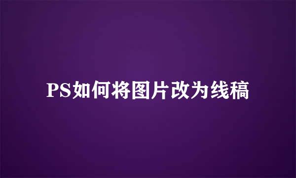 PS如何将图片改为线稿