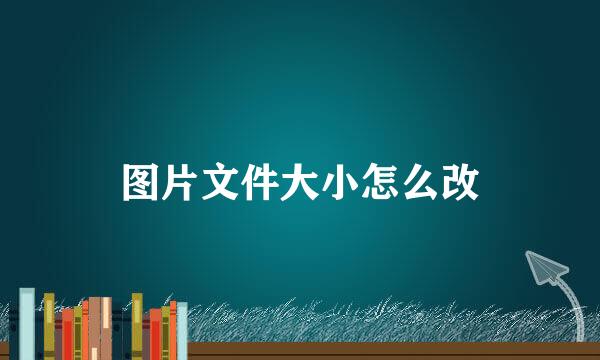 图片文件大小怎么改