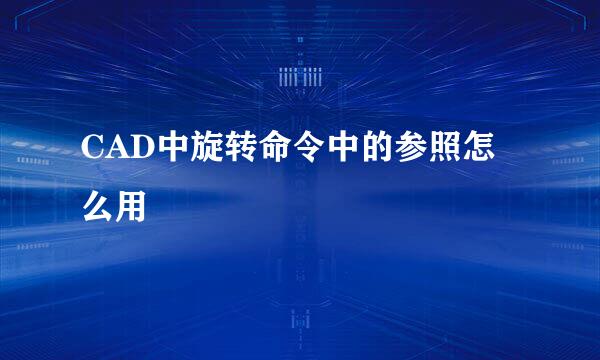 CAD中旋转命令中的参照怎么用