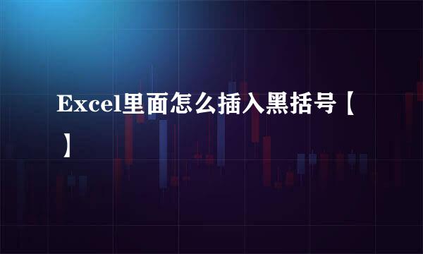 Excel里面怎么插入黑括号【】