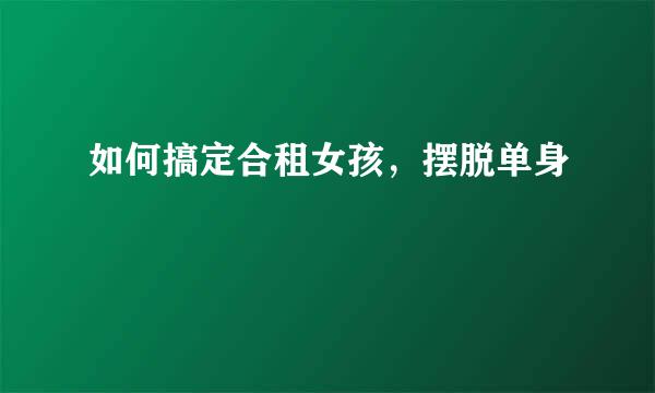 如何搞定合租女孩，摆脱单身