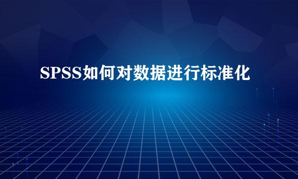 SPSS如何对数据进行标准化