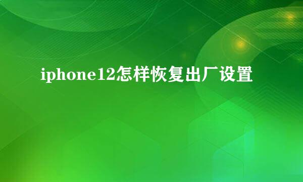 iphone12怎样恢复出厂设置