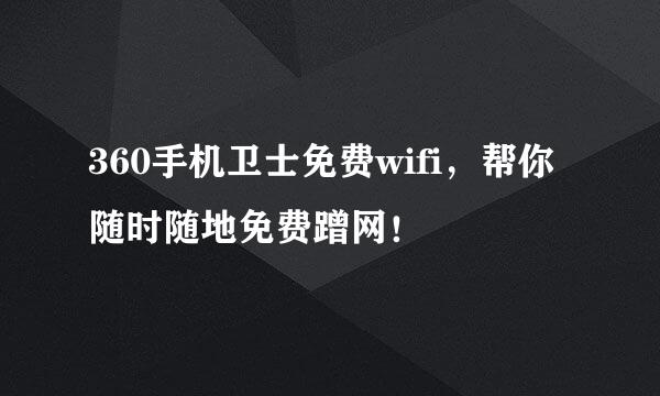360手机卫士免费wifi，帮你随时随地免费蹭网！