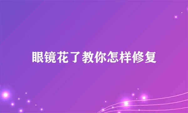 眼镜花了教你怎样修复