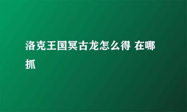 洛克王国冥古龙怎么得 在哪抓