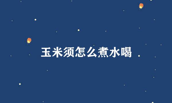玉米须怎么煮水喝