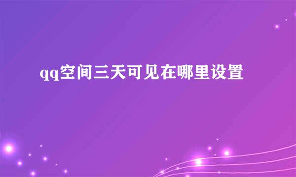qq空间三天可见在哪里设置