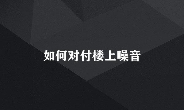 如何对付楼上噪音
