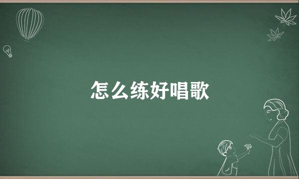 怎么练好唱歌