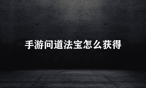 手游问道法宝怎么获得