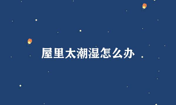 屋里太潮湿怎么办