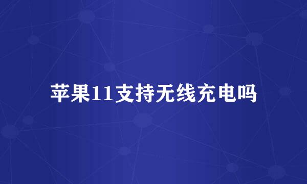 苹果11支持无线充电吗