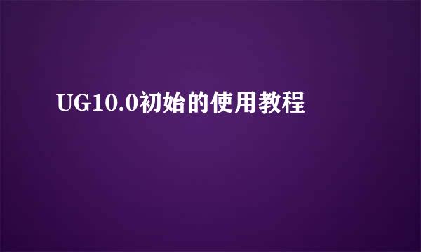 UG10.0初始的使用教程