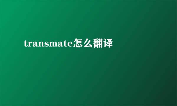 transmate怎么翻译