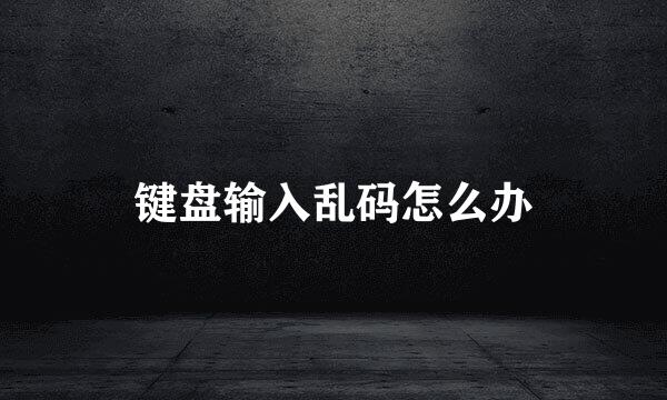 键盘输入乱码怎么办