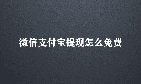 微信支付宝提现怎么免费