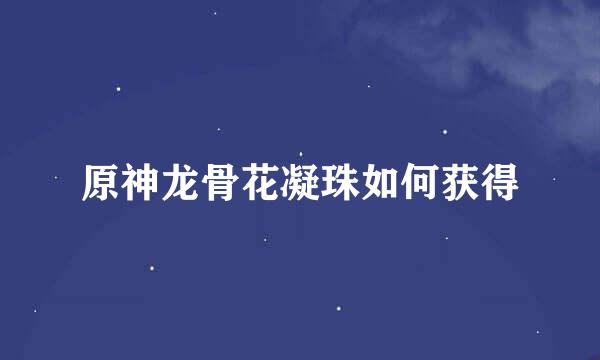 原神龙骨花凝珠如何获得