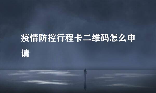 疫情防控行程卡二维码怎么申请