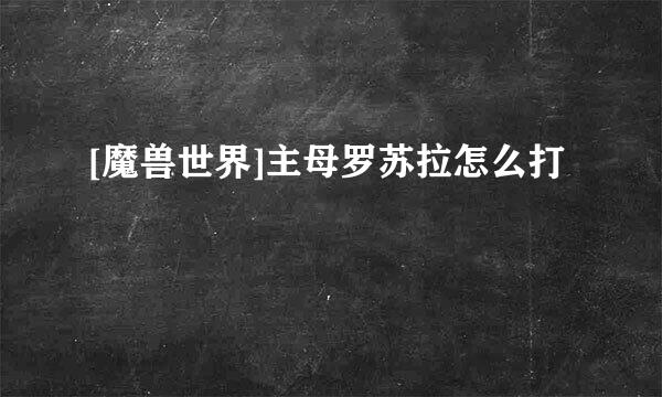[魔兽世界]主母罗苏拉怎么打