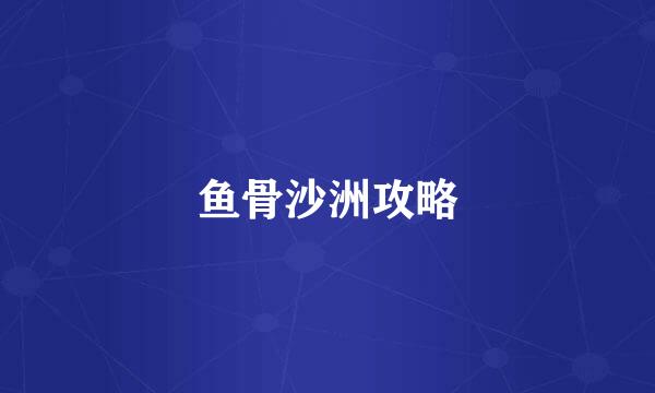 鱼骨沙洲攻略