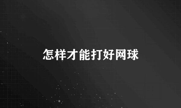 怎样才能打好网球