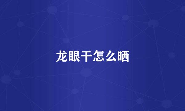龙眼干怎么晒