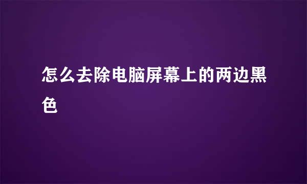 怎么去除电脑屏幕上的两边黑色