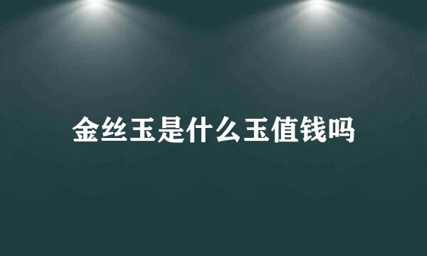 金丝玉是什么玉值钱吗