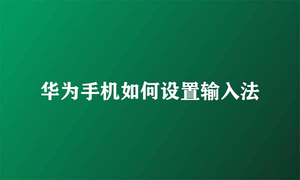 华为手机如何设置输入法