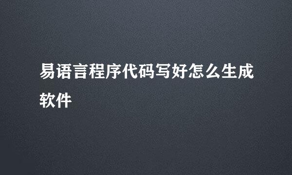 易语言程序代码写好怎么生成软件