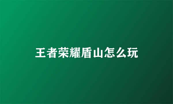 王者荣耀盾山怎么玩