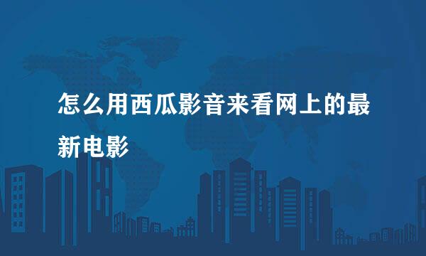 怎么用西瓜影音来看网上的最新电影
