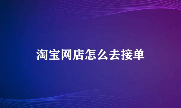 淘宝网店怎么去接单