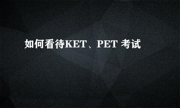 如何看待KET、PET 考试