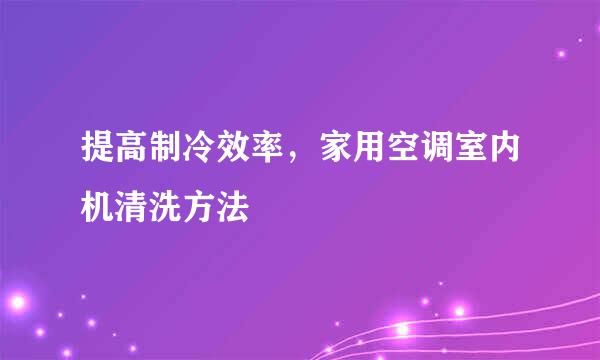 提高制冷效率，家用空调室内机清洗方法