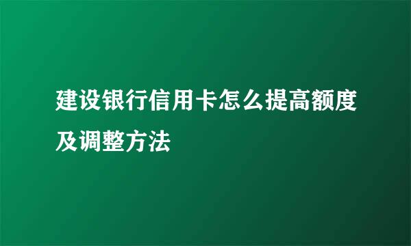 建设银行信用卡怎么提高额度及调整方法