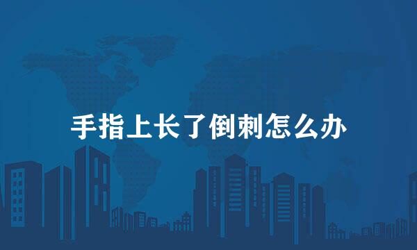 手指上长了倒刺怎么办
