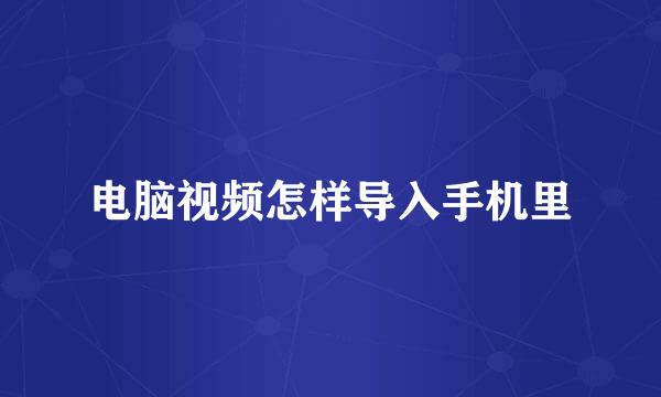 电脑视频怎样导入手机里