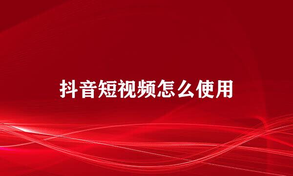 抖音短视频怎么使用
