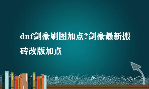 dnf剑豪刷图加点?剑豪最新搬砖改版加点