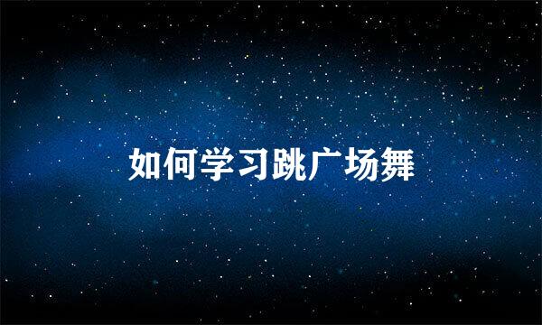 如何学习跳广场舞