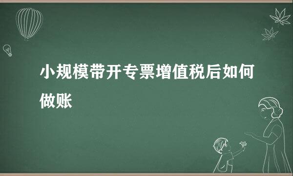 小规模带开专票增值税后如何做账