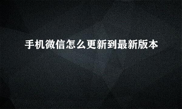 手机微信怎么更新到最新版本