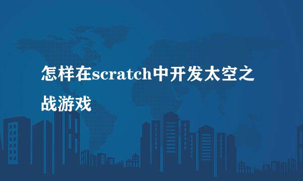 怎样在scratch中开发太空之战游戏