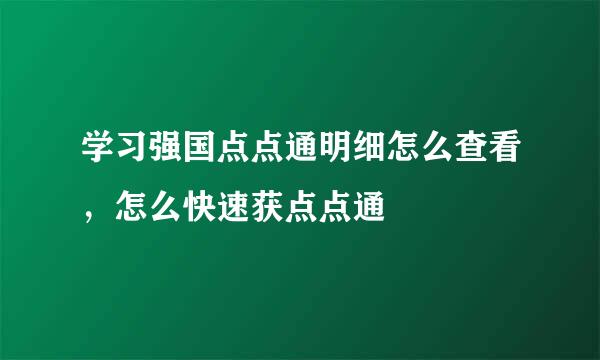 学习强国点点通明细怎么查看，怎么快速获点点通