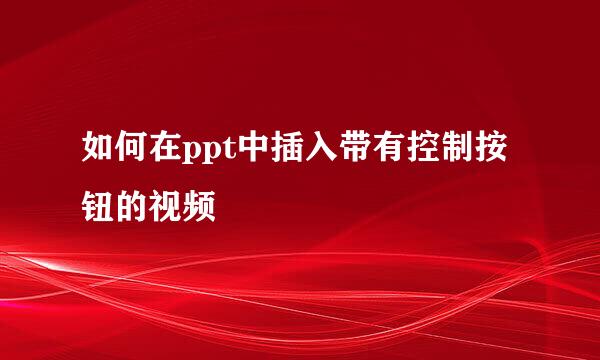 如何在ppt中插入带有控制按钮的视频