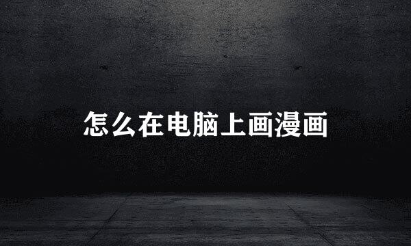 怎么在电脑上画漫画