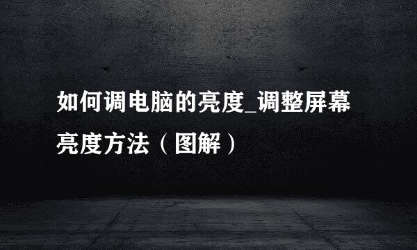 如何调电脑的亮度_调整屏幕亮度方法（图解）