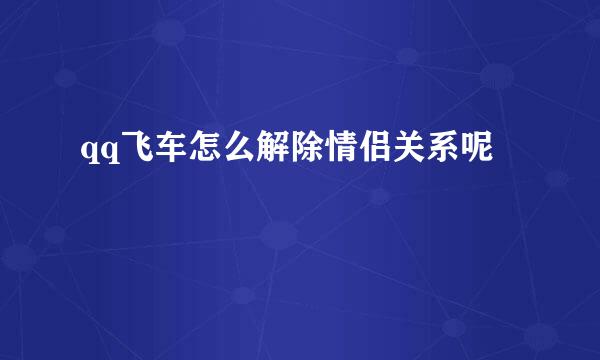 qq飞车怎么解除情侣关系呢